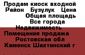 Продам киоск входной › Район ­ Бузулук › Цена ­ 60 000 › Общая площадь ­ 10 - Все города Недвижимость » Помещения продажа   . Ростовская обл.,Каменск-Шахтинский г.